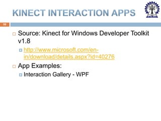 59



Source: Kinect for Windows Developer Toolkit
v1.8
 http://www.microsoft.com/en-

in/download/details.aspx?id=40276


App Examples:
 Interaction

Gallery - WPF

 