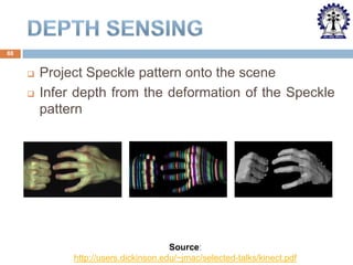 88




Project Speckle pattern onto the scene
Infer depth from the deformation of the Speckle
pattern

Source:
http://users.dickinson.edu/~jmac/selected-talks/kinect.pdf

 