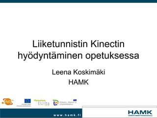Liiketunnistin Kinectin
hyödyntäminen opetuksessa
       Leena Koskimäki
           HAMK



       www.hamk.fi
 