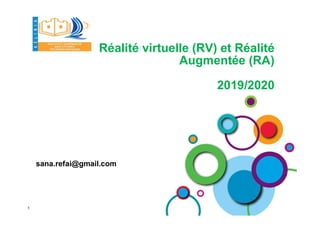Réalité virtuelle (RV) et Réalité
Augmentée (RA)
2019/2020
sana.refai@gmail.com
1
 