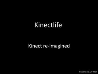 Kinectlife
Kinect re-imagined
Kinectlife.ltd, July 2012
 