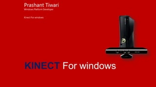 Prashant Tiwari
Windows Platform Developer


Kinect For windows




KINECT For windows
 