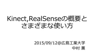 Kinect,RealSenseの概要と
さまざまな使い方
2015/09/12@広島工業大学
中村 薫
 