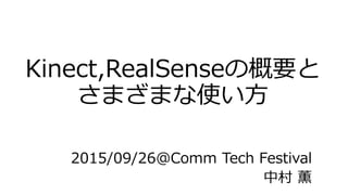 Kinect,RealSenseの概要と
さまざまな使い方
2015/09/26@Comm Tech Festival
中村 薫
 