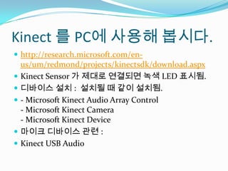 Kinect? PC? ??? ???.http://research.microsoft.com/en-us/um/redmond/projects/kinectsdk/download.aspxKinect Sensor ? ??? ???? ?? LED ???.???? ?? : ??? ? ?? ???.- Microsoft Kinect Audio Array Control- Microsoft Kinect Camera- Microsoft KinectDevice??? ???? ?? :Kinect USB Audio