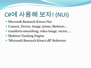 C#? ??? ??! (NUI)Microsoft.Research.Kinect.NuiCamera, Device, Image, Joints, Skeletontransform smoothing, video image, vector, Skeleton Tracking EngineMicrosoft.Research.Kinect.dll Reference