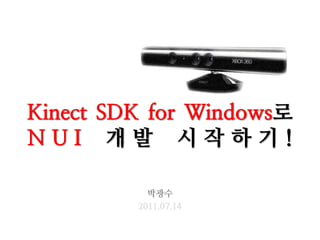 Kinect SDK for Windows로
N U I 개 발 시 작 하 기 !
박광수
2011.07.14
 