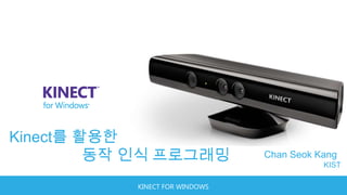 Kinect를 활용한
         동작 인식 프로그래밍            Chan Seok Kang
                                           KIST

           KINECT FOR WINDOWS
 