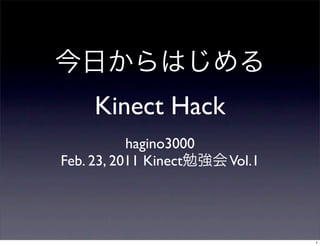 Kinect Hack
           hagino3000
Feb. 23, 2011 Kinect    Vol.1




                                1
 