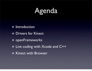 Agenda
✴ Introduction
✴ Drivers for Kinect
✴ openFrameworks
✴ Live coding with Xcode and C++
✴ Kinect with Browser



                                   7
 