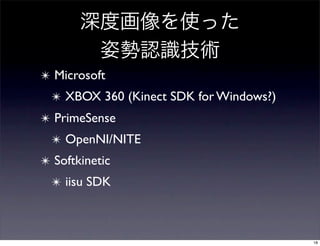 ✴ Microsoft
  ✴ XBOX 360 (Kinect SDK for Windows?)
✴ PrimeSense
  ✴ OpenNI/NITE
✴ Softkinetic
  ✴ iisu SDK



                                         18
 