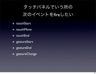 ﬁre
✴ touchStart
✴ touchMove
✴ touchEnd
✴ gestureStart
✴ gestureEnd
✴ gestureChange




                        26
 