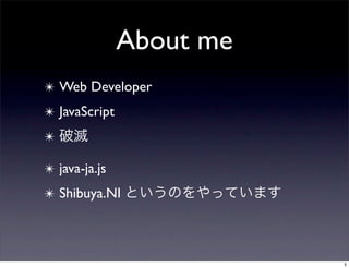About me
✴ Web Developer
✴ JavaScript
✴

✴ java-ja.js
✴ Shibuya.NI



                          5
 