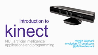introduction to

kinect
NUI, artificial intelligence
applications and programming

Matteo Valoriani
mvaloriani AT gmail.com
@MatteoValoriani

 