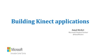 Building Kinect applications
Amal Hichri
Microsoft Student Partner
@AmalHichrii
 