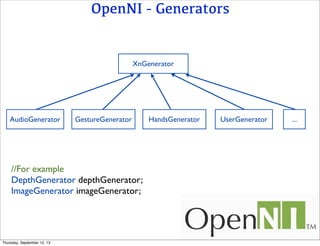 OpenNI - Generators
XnGenerator
AudioGenerator GestureGenerator HandsGenerator UserGenerator ...
//For example
DepthGenerator depthGenerator;
ImageGenerator imageGenerator;
Thursday, September 12, 13
 