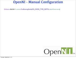 OpenNI - Manual Conﬁguration
XnStatus nRetVal = context.FindExistingNode(XN_NODE_TYPE_DEPTH, depthGenerator);
Thursday, September 12, 13
 