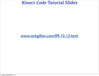 Kinect Code Tutorial Slides
www.nickgillian.com/09-12-13.html
Thursday, September 12, 13
 