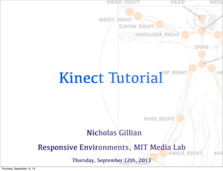 Kinect Tutorial
Nicholas Gillian
Responsive Environments, MIT Media Lab
Thursday, September 12th, 2013
Thursday, September 12, 13
 