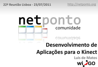 http://netponto.org 22ª Reunião Lisboa - 23/07/2011 Desenvolvimento de Aplicações para o KinectLuis de Matos 