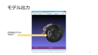 モデル出力
穴があるとプリント
できない
Copyright © 2015 Natural Software All rights reserved. 22
 