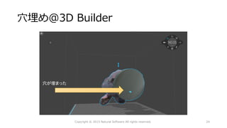 穴埋め@3D Builder
穴が埋まった
Copyright © 2015 Natural Software All rights reserved. 24
 