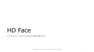 HD Face
CTスキャンされた自分の顔を動かす
Copyright © 2015 Natural Software All rights reserved. 7
 