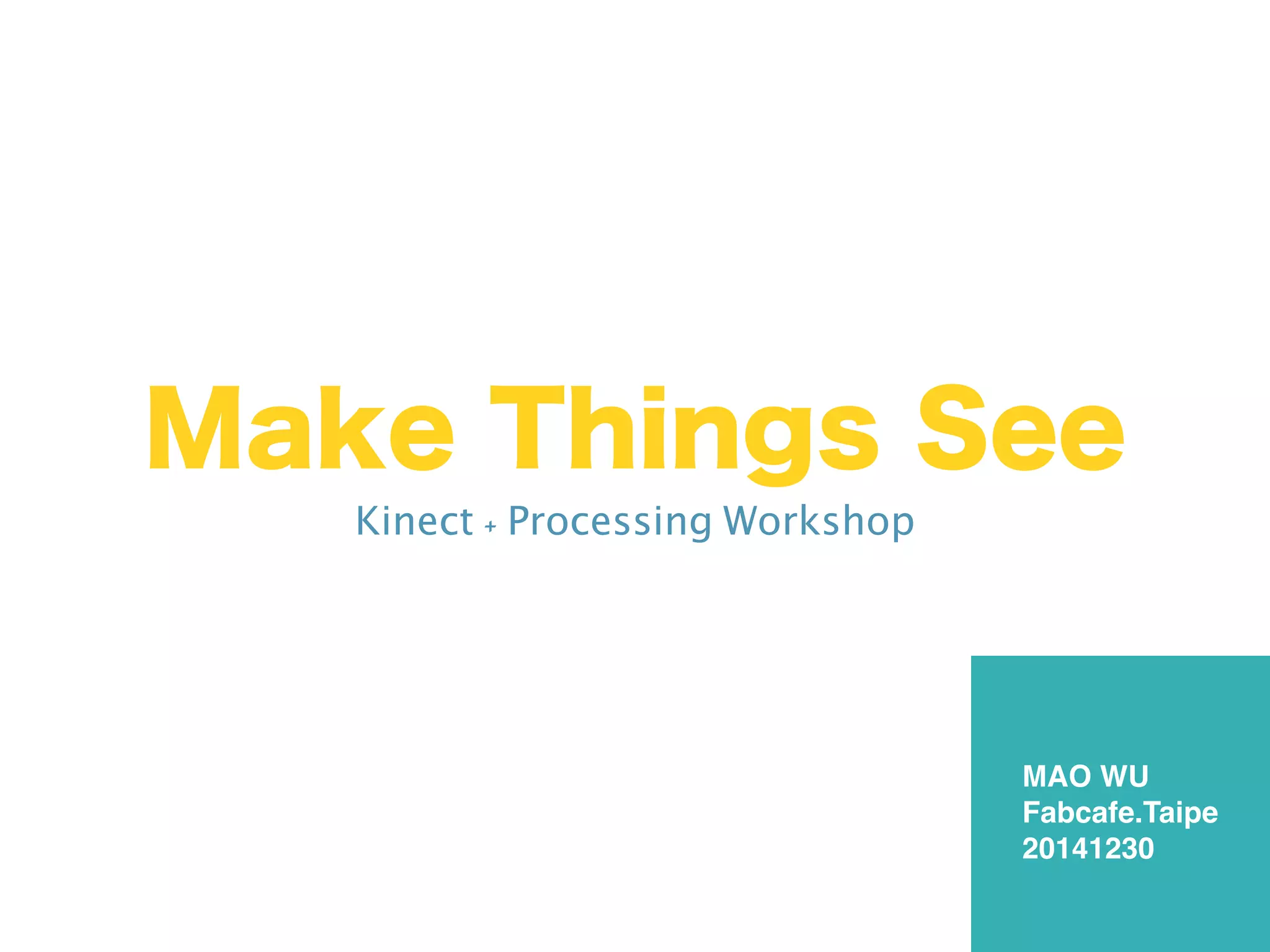 Make Things See
Kinect + Processing Workshop
MAO WU
Fabcafe.Taipe
20141230
 