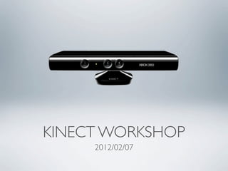 KINECT WORKSHOP
     2012/02/07
 