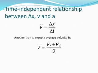 Time-independent relationship 
between Δx, v and a 
Another way to express average velocity is: 
 
v  
x 
t 
 
v  
vf v0 
2 
 