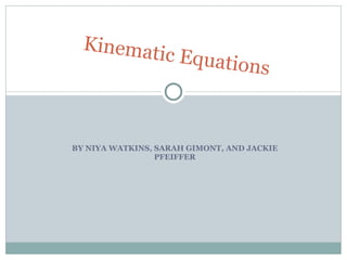 BY NIYA WATKINS, SARAH GIMONT, AND JACKIE PFEIFFER Kinematic Equations 