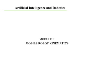 Artificial Intelligence and Robotics
MODULE II
MOBILE ROBOT KINEMATICS
 