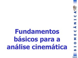 B
I
O
M
E
C
Â
N
I
C
A
Rodacki
Fundamentos
básicos para a
análise cinemática
 