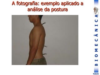 B
I
O
M
E
C
Â
N
I
C
A
Rodacki
A fotografia: exemplo aplicado a
análise da postura
 