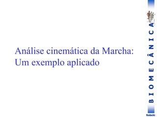 B
I
O
M
E
C
Â
N
I
C
A
Rodacki
Análise cinemática da Marcha:
Um exemplo aplicado
 
