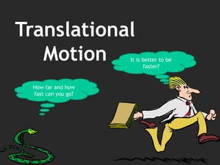 Translational
Motion
How far and how
fast can you go?
It is better to be
faster?
 