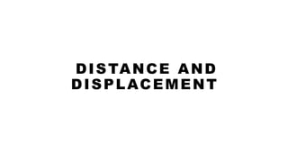 DISTANCE AND
DISPLACEMENT
 