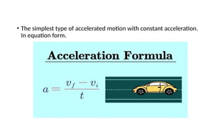 • The simplest type of accelerated motion with constant acceleration.
In equation form.
 