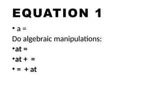 EQUATION 1
• a =
Do algebraic manipulations:
•at =
•at + =
• = + at
 