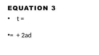 EQUATION 3
• t =
•= + 2ad
 