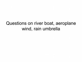 Questions on river boat, aeroplane
wind, rain umbrella
 