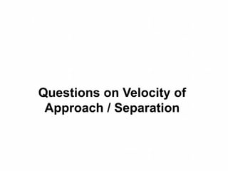 Questions on Velocity of
Approach / Separation
 