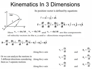 Kinematics In 3 Dimensions
Its position vector is defined by equations
Or we can analyze the motions in
3 different directions considering
them as 3 separate motions
 