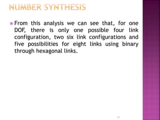 37
 From this analysis we can see that, for one
DOF, there is only one possible four link
configuration, two six link configurations and
five possibilities for eight links using binary
through hexagonal links.
 