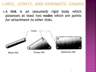  A link is an (assumed) rigid body which
possesses at least two nodes which are points
for attachment to other links.
6
 