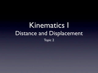 Kinematics I
Distance and Displacement
          Topic 2
 