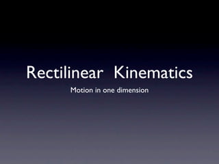 Rectilinear Kinematics
     Motion in one dimension
 