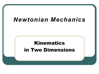 Newtonian Mechanics
Kinematics
in Two Dimensions
 