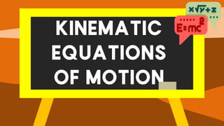 KINEMATIC
EQUATIONS
OF MOTION
 