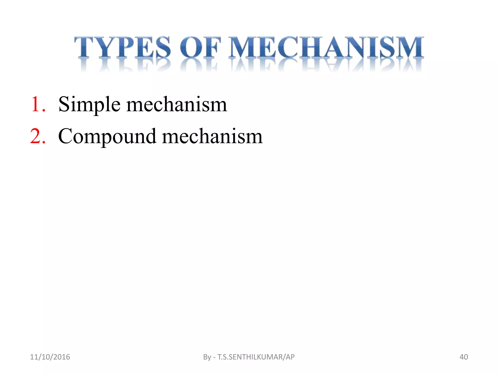 1. Simple mechanism
2. Compound mechanism
11/10/2016 By - T.S.SENTHILKUMAR/AP 40
 